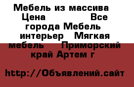 Мебель из массива › Цена ­ 100 000 - Все города Мебель, интерьер » Мягкая мебель   . Приморский край,Артем г.